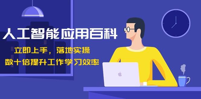 人工智能应用百科，立即上手落地实操，数十倍提升工作学习效率！-心语项目网