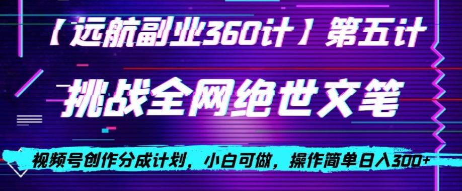 视频号创作分成之挑战全网绝世文笔，小白可做，操作简单日入300+【揭秘】-心语项目网