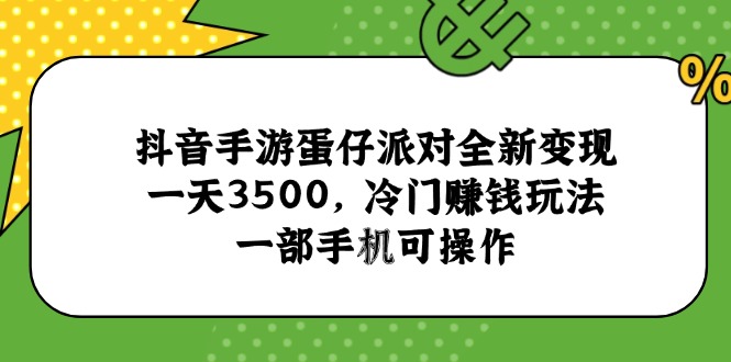 抖音手游蛋仔派对全新变现，一天3500，冷门赚钱玩法，一部手机可操作-心语项目网