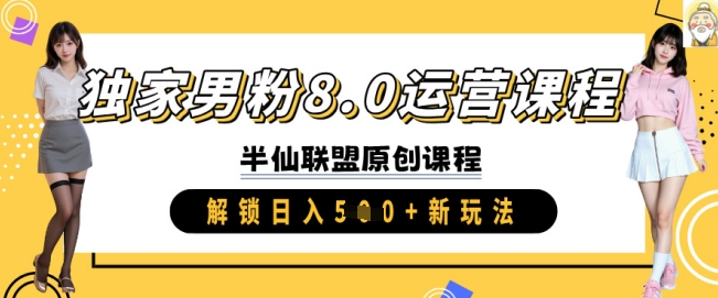 独家男粉8.0运营课程，实操进阶，解锁日入 5张 新玩法-心语项目网