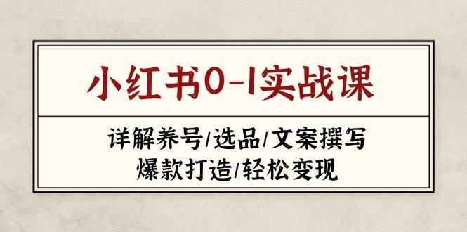 小红书0-1实战课(2023-2025),详解养号/选品/文案撰写/爆款打造/轻松变现-心语项目网