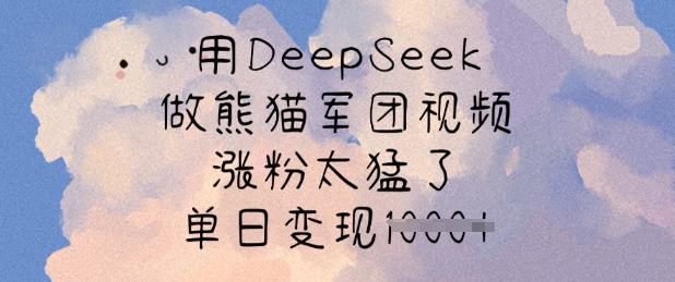 用DeepSeek做熊猫军团视频,涨粉太猛了,单日变现多张-心语项目网