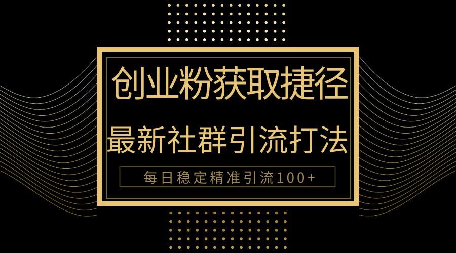 创业粉捷径！最新被动引流方法大揭秘，实现每日100+精准引流-心语项目网