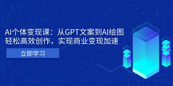 AI个体变现课：从GPT文案到AI绘图，轻松高效创作，实现商业变现加速-心语项目网