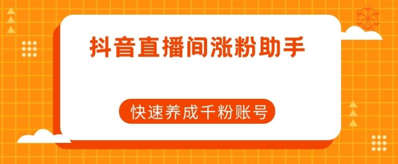 抖音直播间涨粉助手,快速养成千粉账号