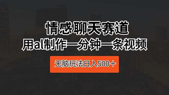 情感聊天赛道 用al制作一分钟一条视频 无脑玩法日入500＋-心语项目网