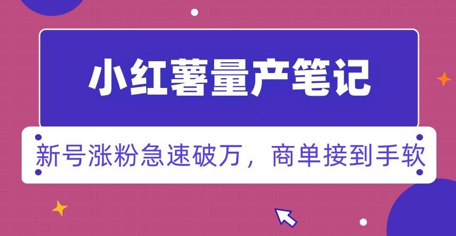 小红书量产笔记，一分种一条笔记，新号涨粉急速破万，新黑马赛道，商单接到手软【揭秘】-心语项目网