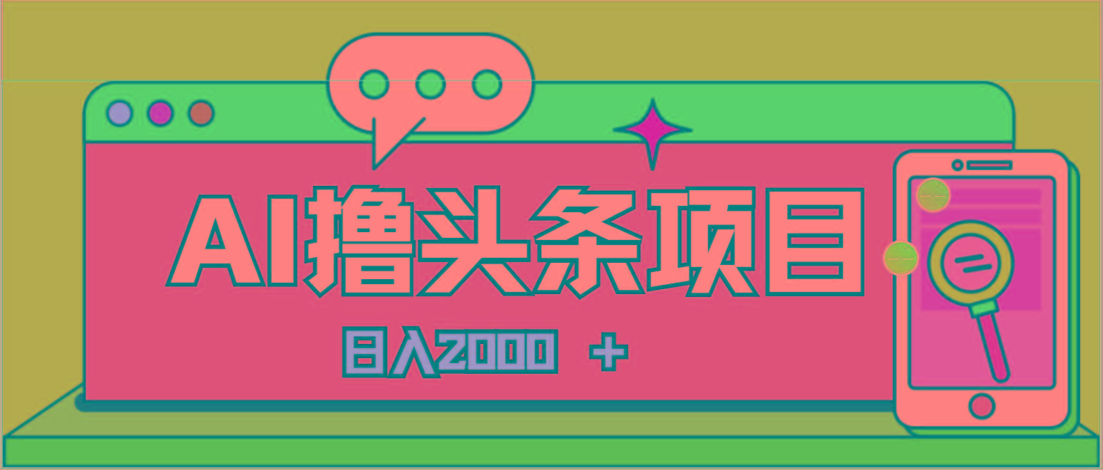 AI今日头条，当日建号，次日盈利，适合新手，每日收入超2000元的好项目-心语项目网