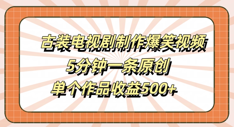 古装电视剧制作爆笑视频，5分钟一条原创，单个作品收益500+【揭秘】-心语项目网