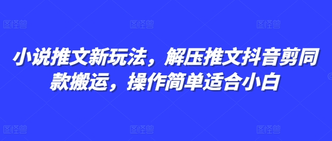 小说推文新玩法，解压推文抖音剪同款搬运，操作简单适合小白-心语项目网