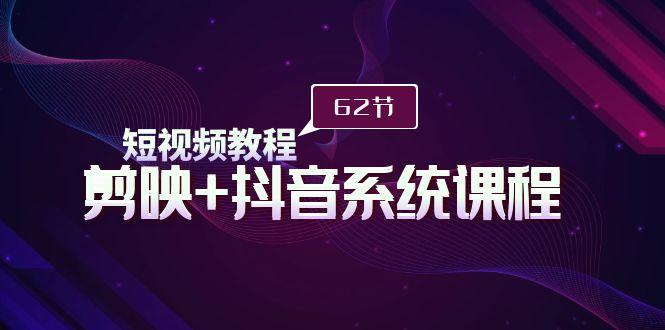 (9410期)短视频教程之剪映+抖音系统课程，剪映全系统教学(62节课)-心语项目网