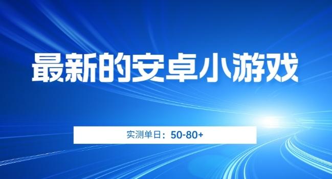 最新的安卓小游戏，实测日入50-80+【揭秘】-心语项目网