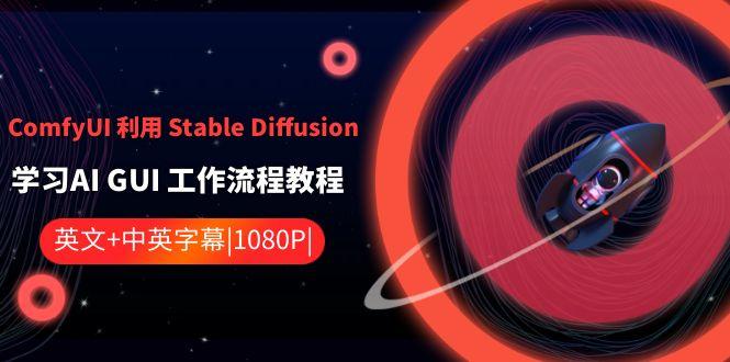 ComfyUI利用Stable Diffusion学习AI GUI工作流程教程-中英字幕-心语项目网