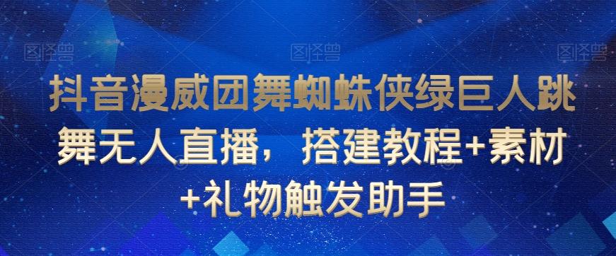 抖音漫威团舞蜘蛛侠绿巨人跳舞无人直播，搭建教程+素材+礼物触发助手-心语项目网
