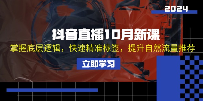 抖音直播10月新课：掌握底层逻辑，快速精准标签，提升自然流量推荐-心语项目网