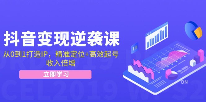 抖音变现逆袭课：从0到1打造IP，精准定位+高效起号，收入倍增-心语项目网