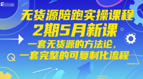 无货源陪跑实操课程2期5月新课，一套无货源的方法论，一套完整的可复制化流程-心语项目网