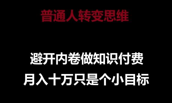 普通人转变思维，避开内卷做知识付费，月入十万只是一个小目标【揭秘】-心语项目网