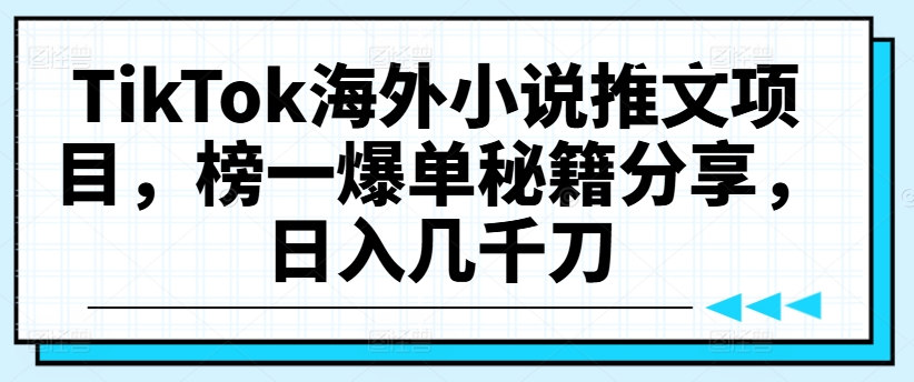 TikTok海外小说推文项目，榜一爆单秘籍分享，日入几千刀-心语项目网