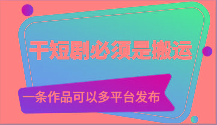 干短剧必须是搬运，一条作品可以多平台发布(附送软件)-心语项目网