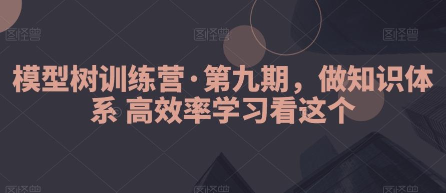 模型树训练营·第九期，做知识体系高效率学习看这个-心语项目网