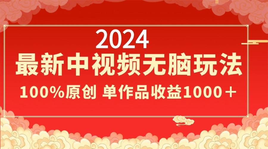 2024最新中视频无脑玩法，作品制作简单，100%原创，单作品收益1000＋-心语项目网