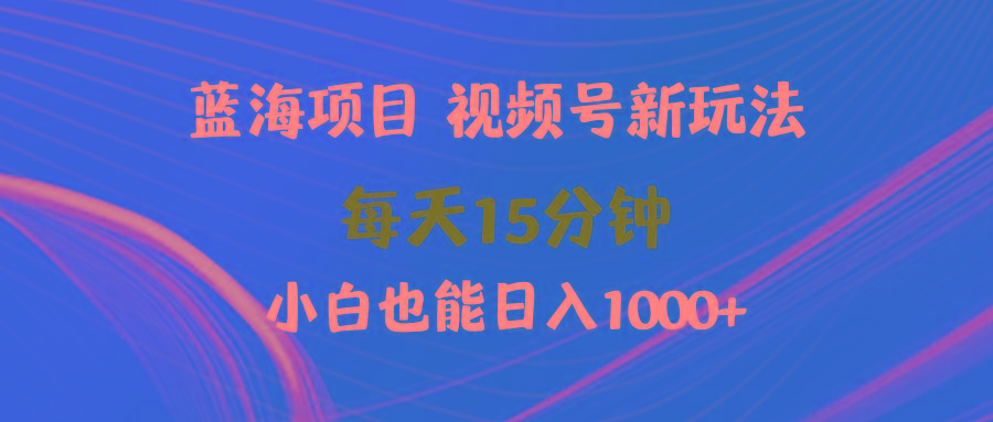 (9813期)蓝海项目视频号新玩法 每天15分钟 小白也能日入1000+-心语项目网