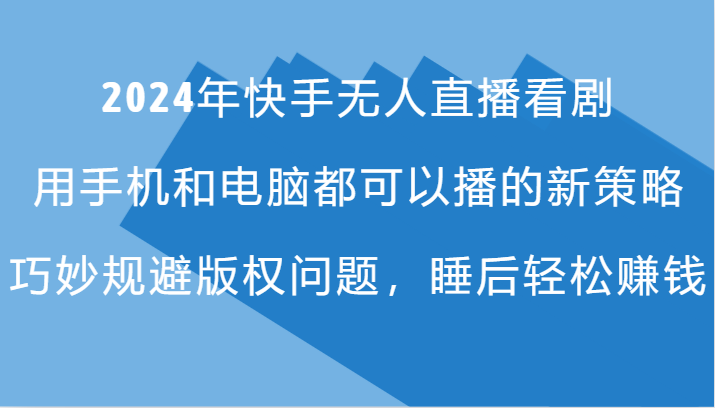 2024年快手无人直播看剧，手机电脑都可播的新策略，巧妙规避版权问题，睡后轻松赚钱-心语项目网