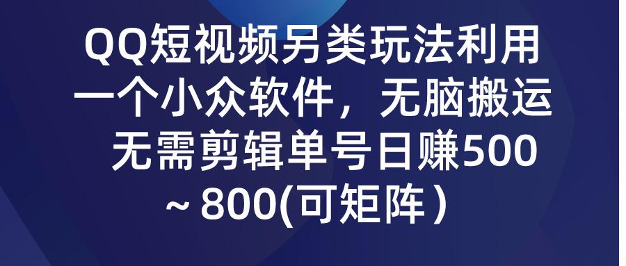 (9492期)QQ短视频另类玩法，利用一个小众软件，无脑搬运，无需剪辑单号日赚500～…-心语项目网