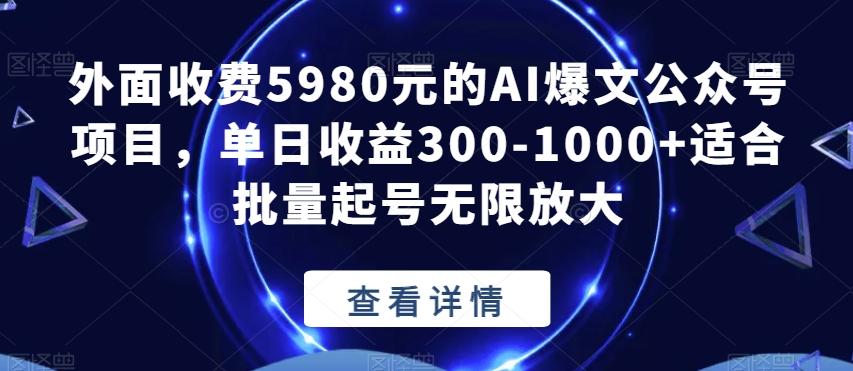 外面收费5980元的AI爆文公众号项目，单日收益300-1000+适合批量起号无限放大【揭秘】-心语项目网