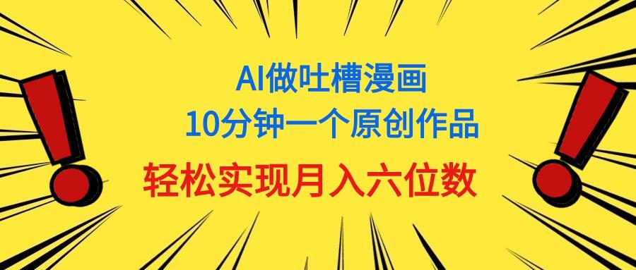 用AI做中式吐槽漫画，10分钟一个原创作品，轻松实现月入6位数-心语项目网