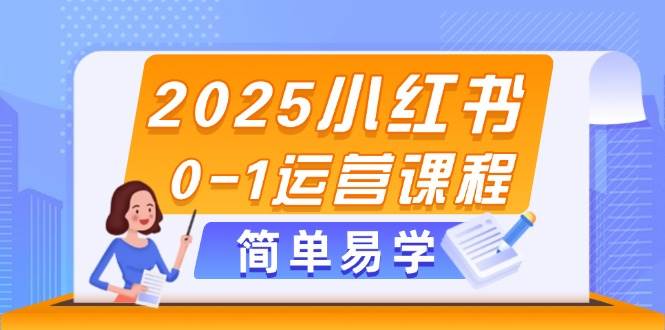 2025小红书0-1运营课程,选品、素材、笔记制作与发布技巧-心语项目网