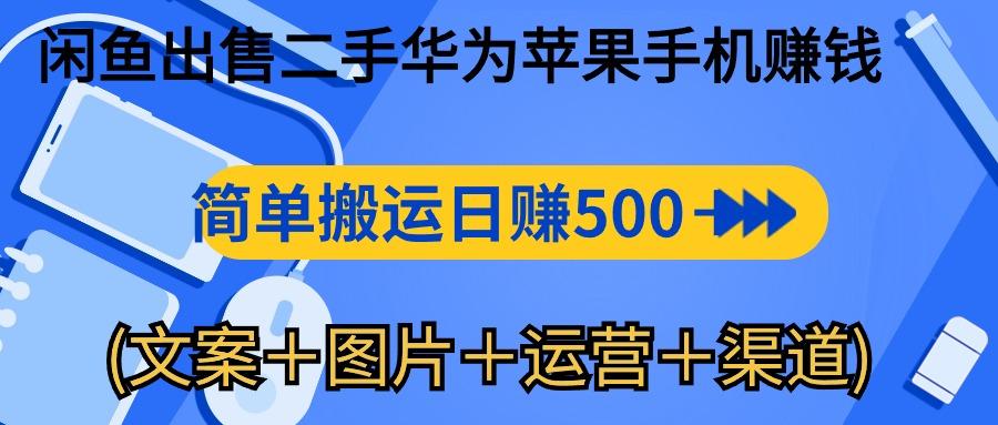 闲鱼出售二手华为苹果手机赚钱，简单搬运 日赚500-1000(文案＋图片＋运…-心语项目网