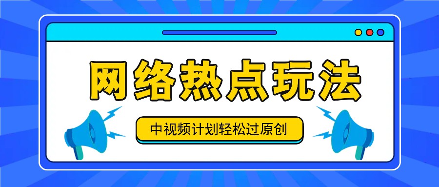 中视频计划之网络热点玩法，每天几分钟利用热点拿收益！-心语项目网