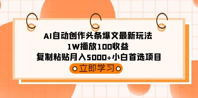 (9260期)AI自动创作头条爆文最新玩法 1W播放100收益 复制粘贴月入5000+小白首选项目-心语项目网