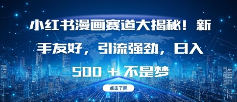 小红书漫画赛道大揭秘!新手友好，引流强劲，日入多张【揭秘】-心语项目网