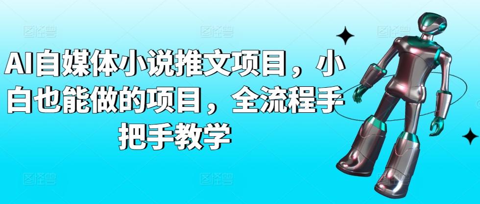 AI自媒体小说推文项目，小白也能做的项目，全流程手把手教学-心语项目网
