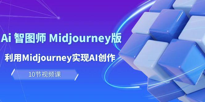 (10066期)玩赚Ai 智图师 Midjourney版：利用Midjourney实现AI创作及变现(10节课)-心语项目网
