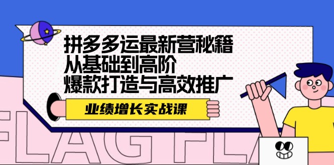 拼多多运最新营秘籍：业绩 增长实战课，从基础到高阶，爆款打造与高效推广-心语项目网