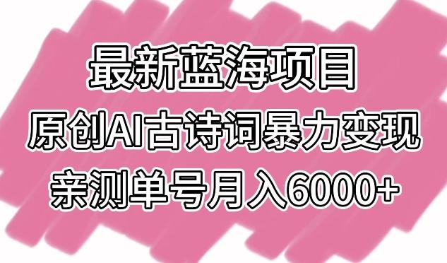 最新蓝海项目，原创AI古诗词暴力变现，亲测单号月入6000+【揭秘】-心语项目网