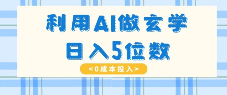 利用AI做玄学，简单操作，暴力掘金，小白月入5万+【揭秘】-心语项目网