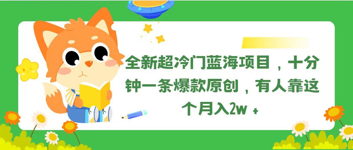 全新超冷门蓝海项目，十分钟一条爆款原创，有人靠这个月入2w＋-心语项目网