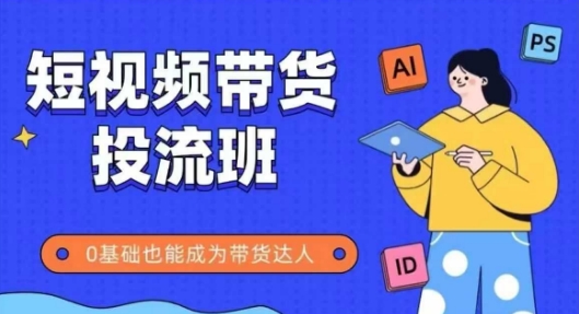 抖音快手短视频带货投流班，详细又全面的抖音快手带货实操课，零基础也能成为带货达人-心语项目网