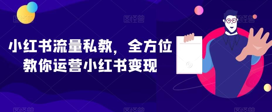小红书流量私教，全方位教你运营小红书变现-心语项目网