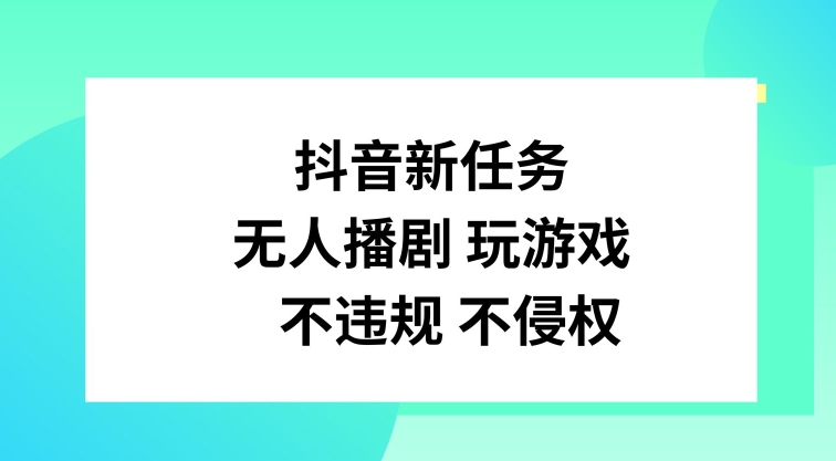 抖音新任务，无人播剧玩游戏，不违规不侵权【揭秘】-心语项目网