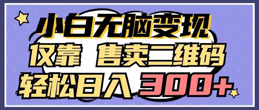 小白无脑变现,仅靠售卖二维码,轻松日入300+-心语项目网
