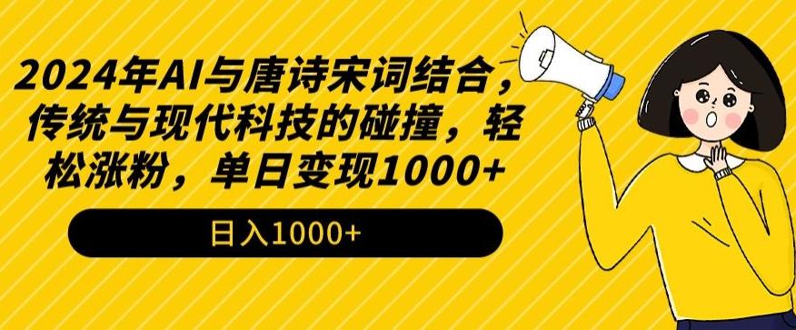 2024年AI与唐诗宋词结合，传统与现代科技的碰撞，轻松涨粉，单日变现1000+【揭秘】-心语项目网