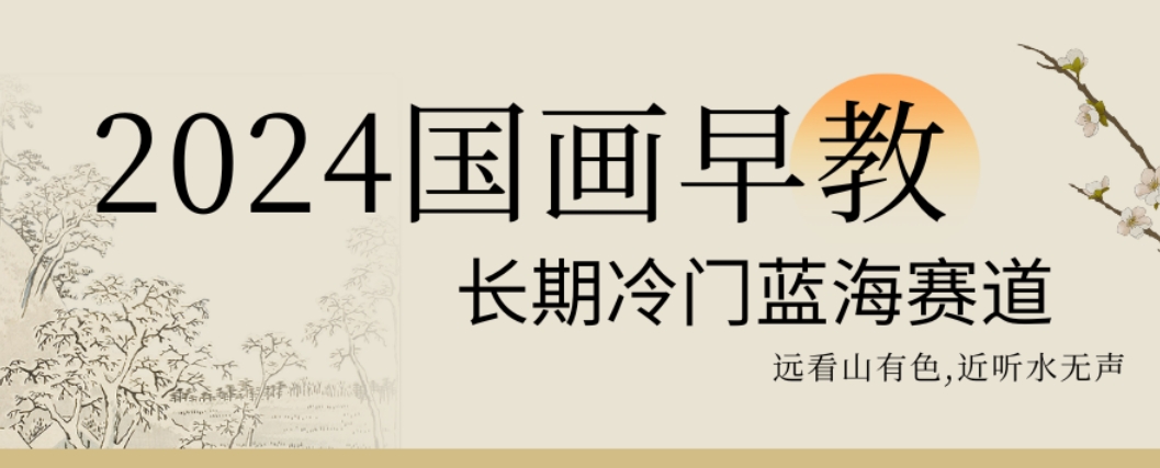 2024国画早教，长期冷门蓝海赛道【揭秘】-心语项目网