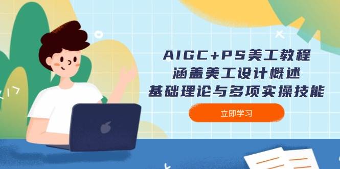 AIGC+PS美工教程:涵盖美工设计概述、基础理论与多项实操技能-心语项目网