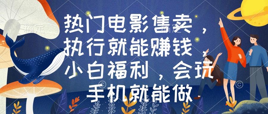 热门电影售卖，执行就能赚钱，小白福利，会玩手机就能做-心语项目网
